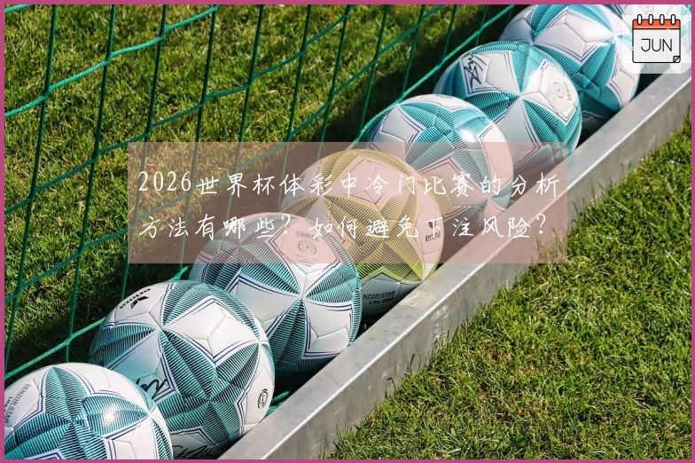 2026世界杯体彩中冷门比赛的分析方法有哪些？如何避免下注风险？