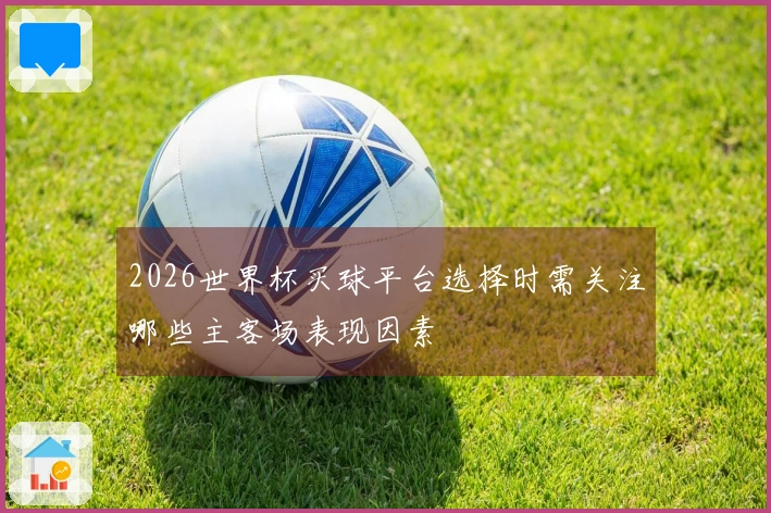 2026世界杯买球平台选择时需关注哪些主客场表现因素
