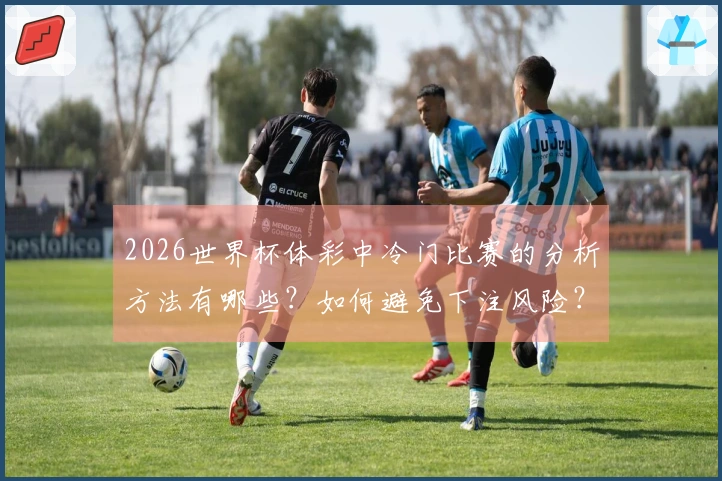 2026世界杯体彩中冷门比赛的分析方法有哪些？如何避免下注风险？