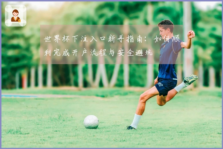 世界杯下注入口新手指南：如何顺利完成开户流程与安全避坑