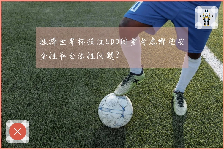 选择世界杯投注app时要考虑哪些安全性和合法性问题？