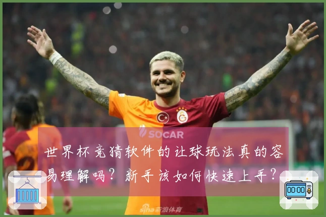 世界杯竞猜软件的让球玩法真的容易理解吗？新手该如何快速上手？