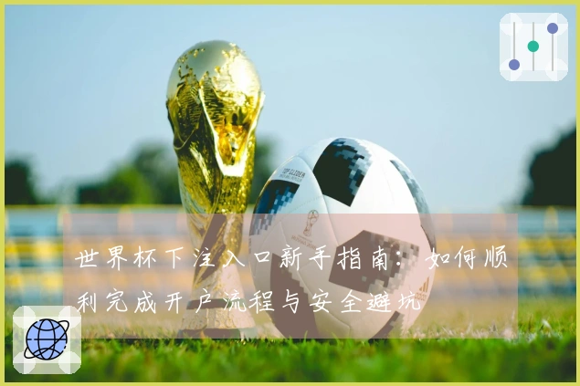 世界杯下注入口新手指南：如何顺利完成开户流程与安全避坑