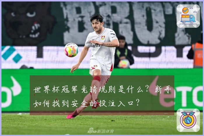 世界杯冠军竞猜规则是什么?新手如何找到安全的投注入口?